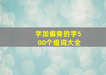 字加偏旁的字500个组词大全