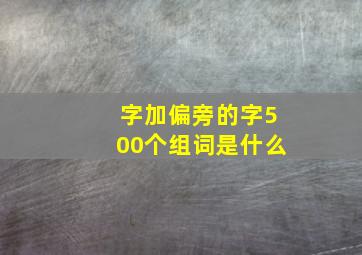 字加偏旁的字500个组词是什么