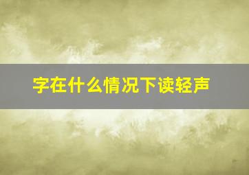 字在什么情况下读轻声