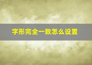 字形完全一致怎么设置