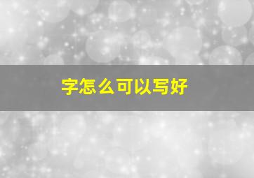 字怎么可以写好