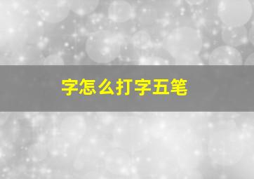 字怎么打字五笔