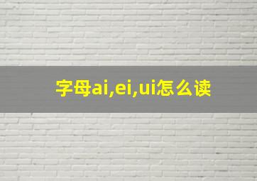 字母ai,ei,ui怎么读