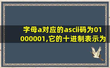 字母a对应的ascii码为01000001,它的十进制表示为