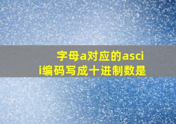 字母a对应的ascii编码写成十进制数是