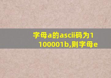 字母a的ascii码为1100001b,则字母e