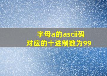 字母a的ascii码对应的十进制数为99