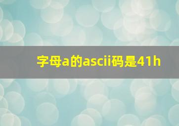 字母a的ascii码是41h