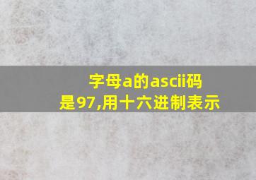 字母a的ascii码是97,用十六进制表示