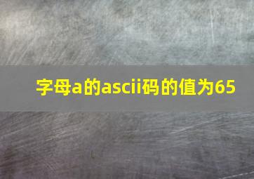 字母a的ascii码的值为65