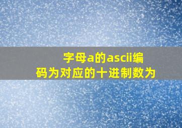 字母a的ascii编码为对应的十进制数为