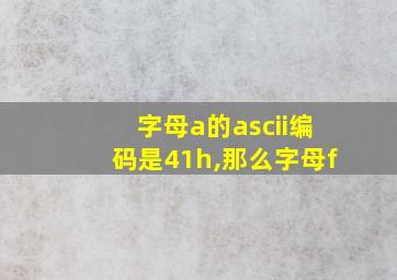 字母a的ascii编码是41h,那么字母f