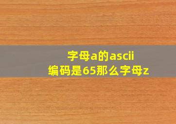 字母a的ascii编码是65那么字母z