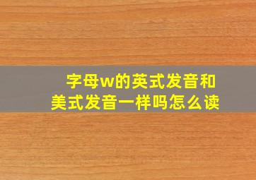 字母w的英式发音和美式发音一样吗怎么读