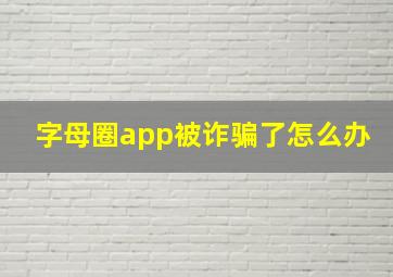 字母圈app被诈骗了怎么办