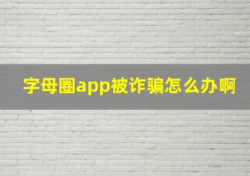 字母圈app被诈骗怎么办啊