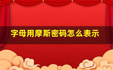 字母用摩斯密码怎么表示