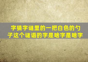 字猜字谜里的一把白色的勺子这个谜语的字是啥字是啥字