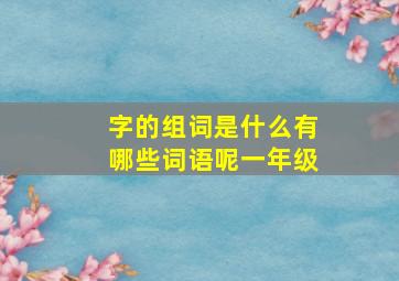 字的组词是什么有哪些词语呢一年级