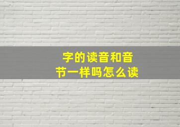 字的读音和音节一样吗怎么读