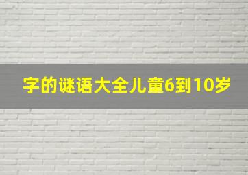 字的谜语大全儿童6到10岁