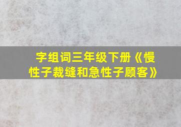 字组词三年级下册《慢性子裁缝和急性子顾客》