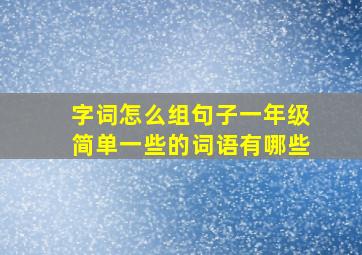 字词怎么组句子一年级简单一些的词语有哪些