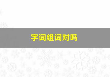 字词组词对吗