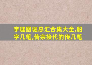 字谜图谜总汇合集大全,船字几笔,传宗接代的传几笔