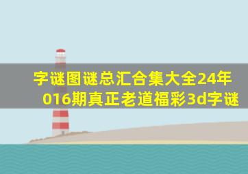 字谜图谜总汇合集大全24年016期真正老道福彩3d字谜