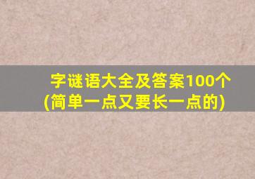 字谜语大全及答案100个(简单一点又要长一点的)