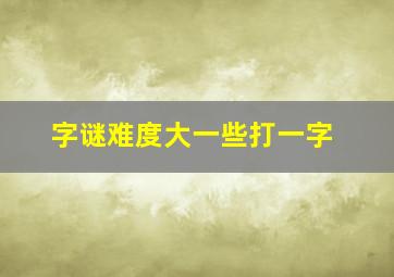 字谜难度大一些打一字