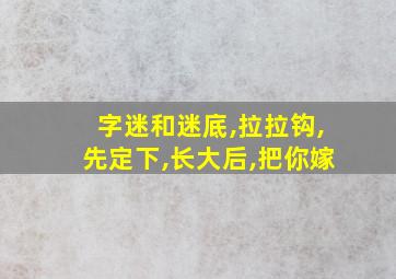 字迷和迷底,拉拉钩,先定下,长大后,把你嫁