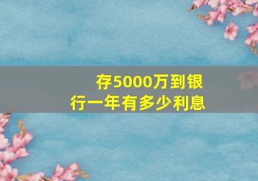 存5000万到银行一年有多少利息