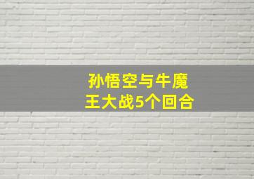 孙悟空与牛魔王大战5个回合