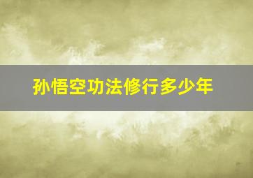 孙悟空功法修行多少年