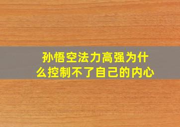 孙悟空法力高强为什么控制不了自己的内心