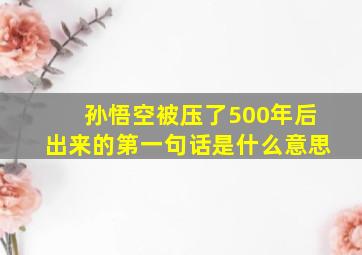 孙悟空被压了500年后出来的第一句话是什么意思