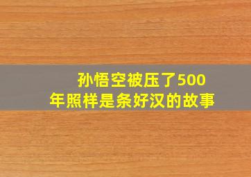 孙悟空被压了500年照样是条好汉的故事