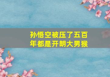 孙悟空被压了五百年都是开朗大男猴