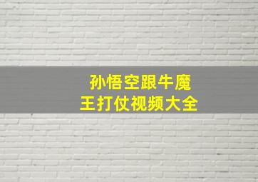 孙悟空跟牛魔王打仗视频大全