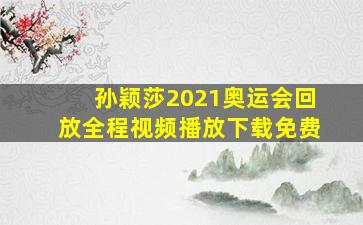 孙颖莎2021奥运会回放全程视频播放下载免费