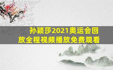 孙颖莎2021奥运会回放全程视频播放免费观看