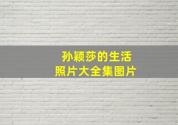 孙颖莎的生活照片大全集图片