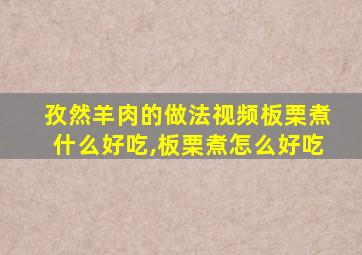 孜然羊肉的做法视频板栗煮什么好吃,板栗煮怎么好吃