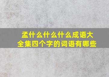 孟什么什么什么成语大全集四个字的词语有哪些