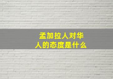 孟加拉人对华人的态度是什么