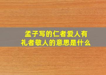 孟子写的仁者爱人有礼者敬人的意思是什么