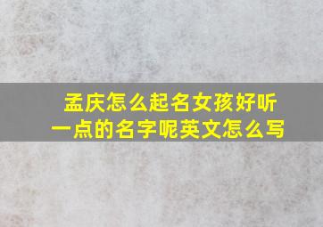 孟庆怎么起名女孩好听一点的名字呢英文怎么写