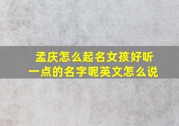 孟庆怎么起名女孩好听一点的名字呢英文怎么说